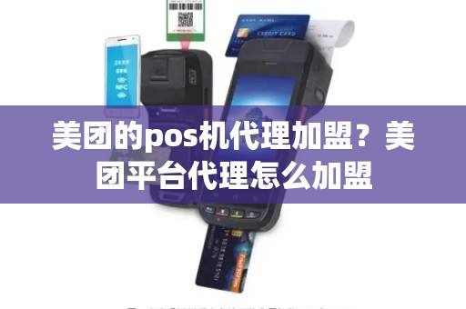 美团的pos机代理加盟？美团平台代理怎么加盟