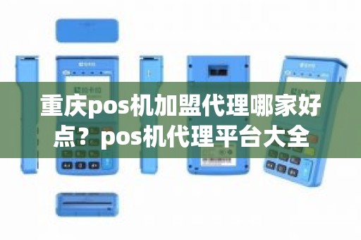 重庆pos机加盟代理哪家好点？pos机代理平台大全