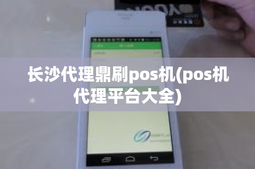 长沙代理鼎刷pos机(pos机代理平台大全)