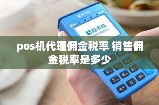 pos机代理佣金税率 销售佣金税率是多少
