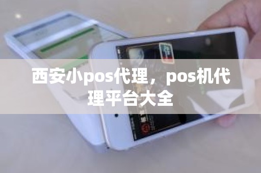 西安小pos代理，pos机代理平台大全