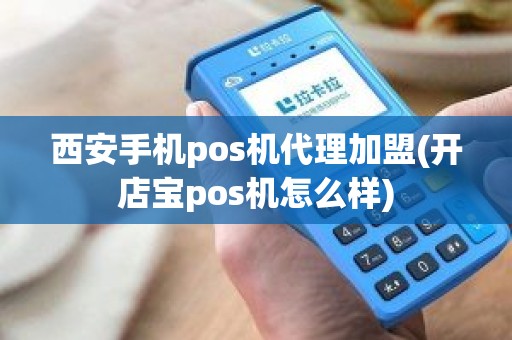 西安手机pos机代理加盟(开店宝pos机怎么样)