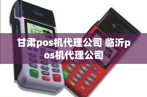 甘肃pos机代理公司 临沂pos机代理公司