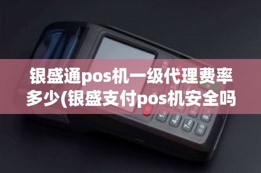 银盛通pos机一级代理费率多少(银盛支付pos机安全吗)