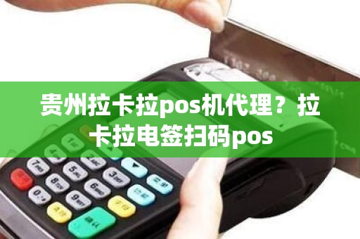 贵州拉卡拉pos机代理？拉卡拉电签扫码pos