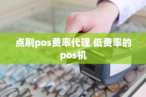 点刷pos费率代理 低费率的pos机