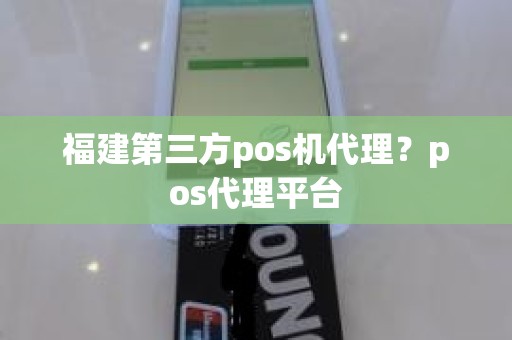 福建第三方pos机代理？pos代理平台