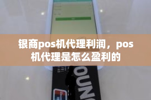 银商pos机代理利润，pos机代理是怎么盈利的