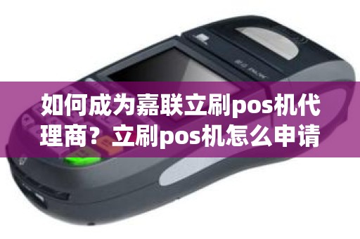 如何成为嘉联立刷pos机代理商？立刷pos机怎么申请