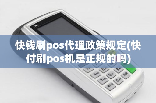 快钱刷pos代理政策规定(快付刷pos机是正规的吗)