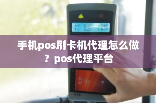 手机pos刷卡机代理怎么做？pos代理平台