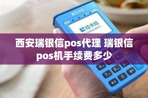 西安瑞银信pos代理 瑞银信pos机手续费多少