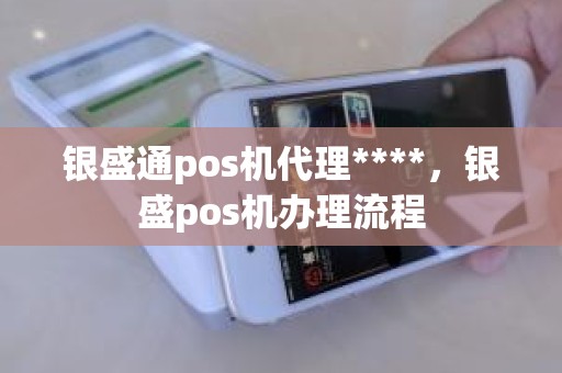 银盛通pos机代理****，银盛pos机办理流程