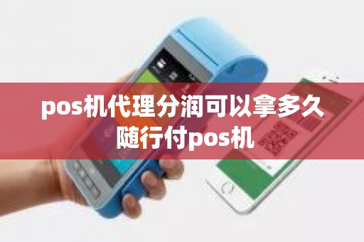 pos机代理分润可以拿多久 随行付pos机