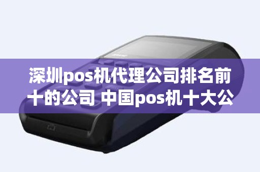 深圳pos机代理公司排名前十的公司 中国pos机十大公司排名