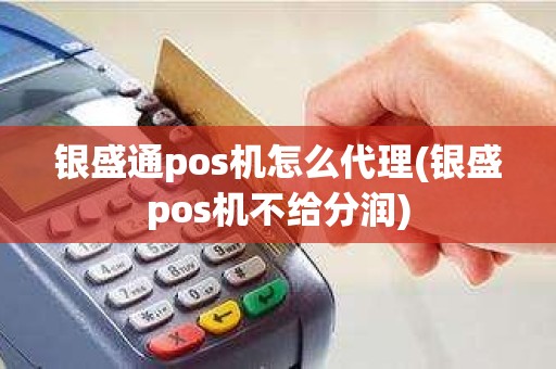 银盛通pos机怎么代理(银盛pos机不给分润)