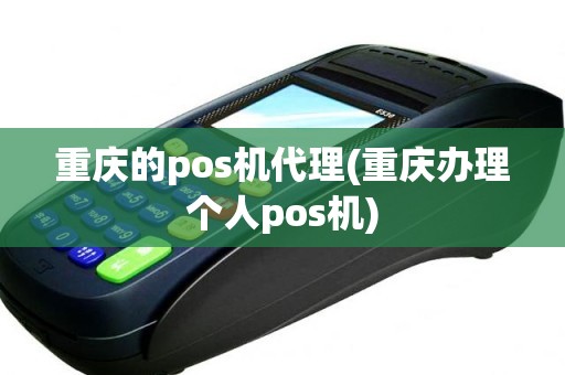 重庆的pos机代理(重庆办理个人pos机)