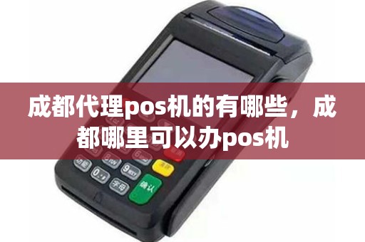 成都代理pos机的有哪些，成都哪里可以办pos机
