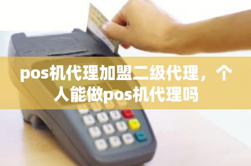 pos机代理加盟二级代理，个人能做pos机代理吗