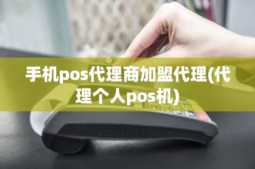 手机pos代理商加盟代理(代理个人pos机)