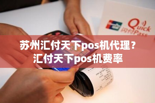 苏州汇付天下pos机代理？汇付天下pos机费率