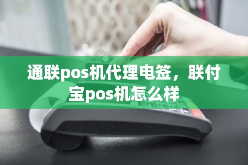 通联pos机代理电签，联付宝pos机怎么样