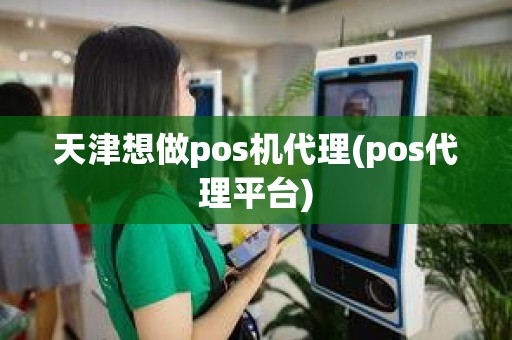 天津想做pos机代理(pos代理平台)