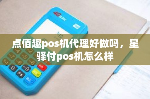 点佰趣pos机代理好做吗，星驿付pos机怎么样