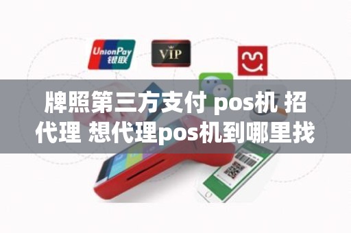 牌照第三方支付 pos机 招代理 想代理pos机到哪里找总公司