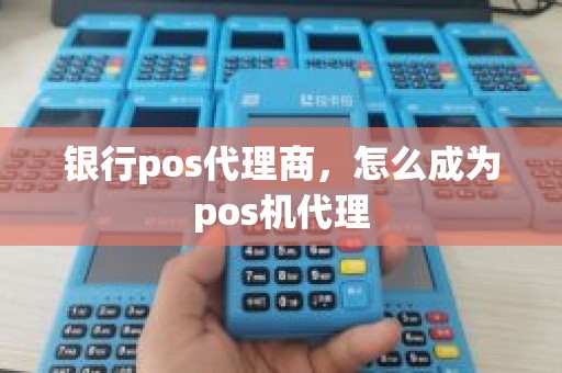 银行pos代理商，怎么成为pos机代理