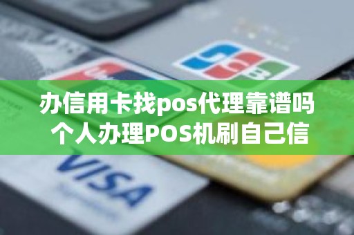 办信用卡找pos代理靠谱吗 个人办理POS机刷自己信用卡