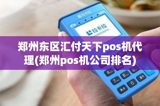 郑州东区汇付天下pos机代理(郑州pos机公司排名)