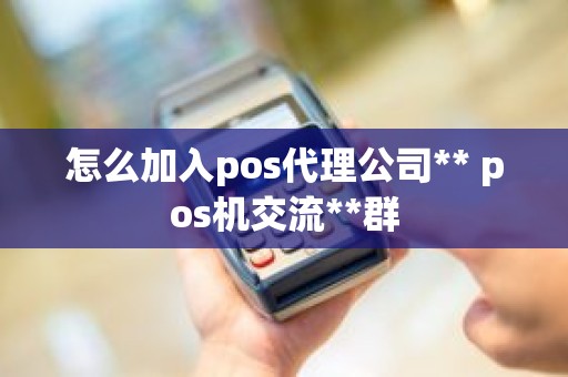 怎么加入pos代理公司** pos机交流**群