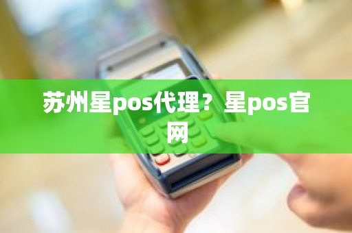 苏州星pos代理？星pos官网