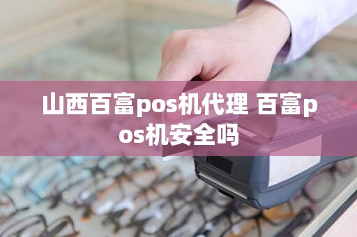 山西百富pos机代理 百富pos机安全吗