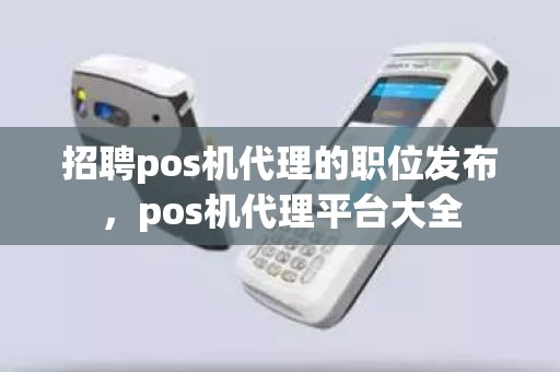 招聘pos机代理的职位发布，pos机代理平台大全