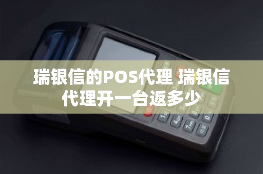 瑞银信的POS代理 瑞银信代理开一台返多少