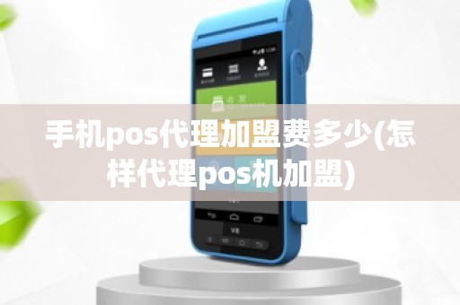 手机pos代理加盟费多少(怎样代理pos机加盟)