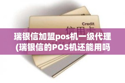 瑞银信加盟pos机一级代理(瑞银信的POS机还能用吗)