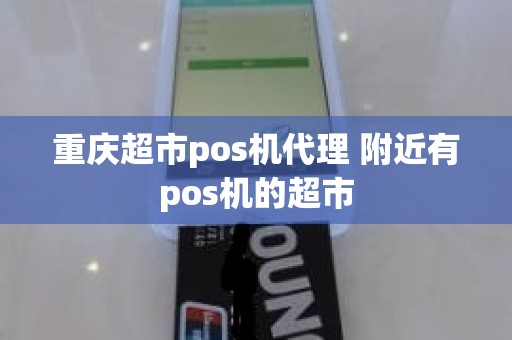 重庆超市pos机代理 附近有pos机的超市