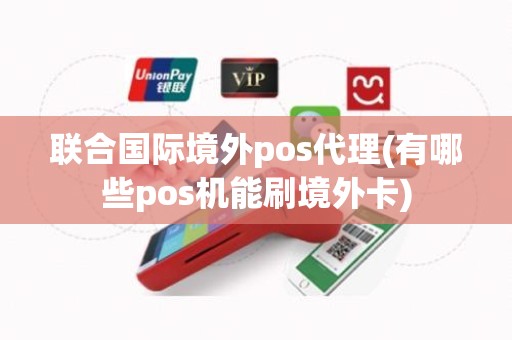 联合国际境外pos代理(有哪些pos机能刷境外卡)