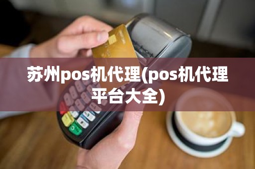 苏州pos机代理(pos机代理平台大全)