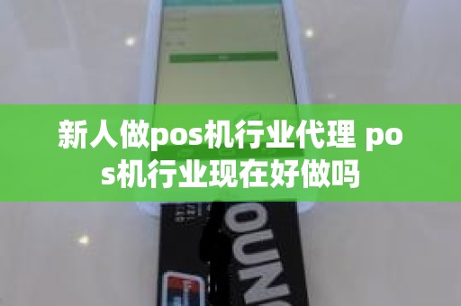 新人做pos机行业代理 pos机行业现在好做吗