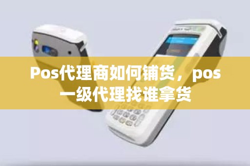 Pos代理商如何铺货，pos一级代理找谁拿货