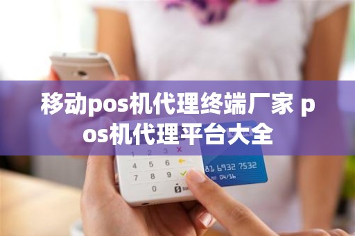 移动pos机代理终端厂家 pos机代理平台大全