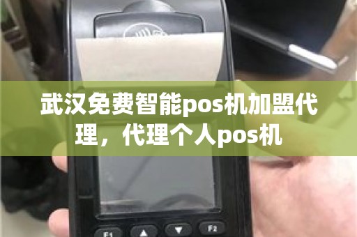 武汉免费智能pos机加盟代理，代理个人pos机