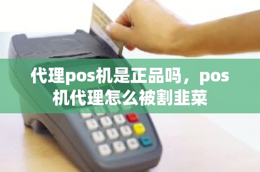 代理pos机是正品吗，pos机代理怎么被割韭菜