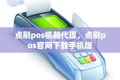 点刷pos机器代理，点刷pos官网下载手机版
