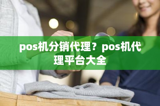 pos机分销代理？pos机代理平台大全