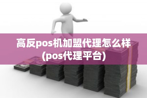 高反pos机加盟代理怎么样(pos代理平台)